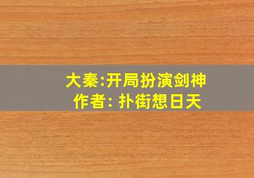 大秦:开局扮演剑神 作者: 扑街想日天